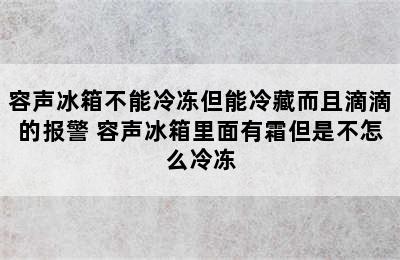 容声冰箱不能冷冻但能冷藏而且滴滴的报警 容声冰箱里面有霜但是不怎么冷冻